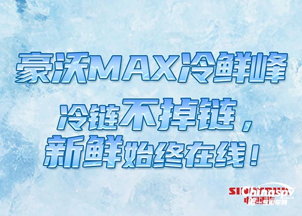  抢“鲜”看！豪沃MAX“冷鲜峰”冷链运输不掉链！