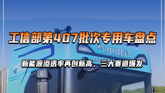 工信部第 407批次专用车盘点:新能源渗透率再创新高，三大赛道爆发